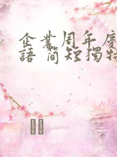 企业周年庆祝福语 简短独特 企业周年庆祝福语 简短独特