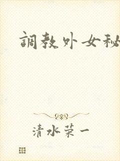 调教外女秘书 调教外女秘书