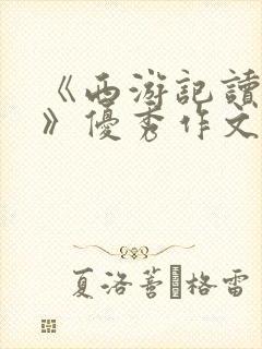 《西游记读后感》优秀作文500字