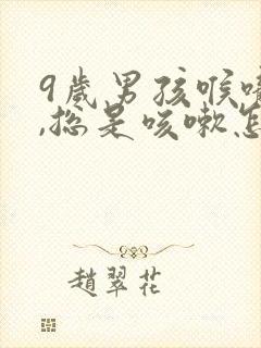 9岁男孩喉咙痒,总是咳嗽怎么办