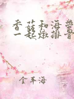 香菇和海带可以一起炖排骨吗