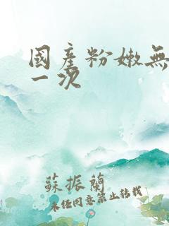 国产粉嫩无套第一次