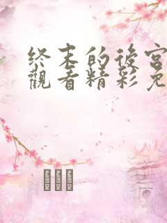 终末的后宫在线观看精彩免费