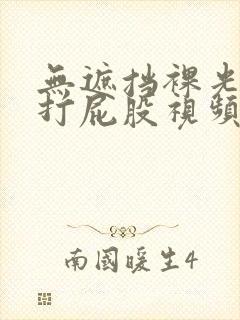 无遮挡裸光屁屁打屁股视频网站