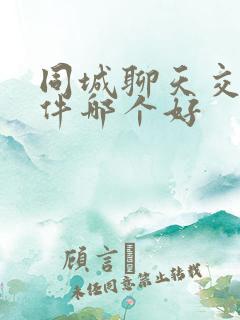 同城聊天交友软件哪个好 同城聊天交友软件哪个好