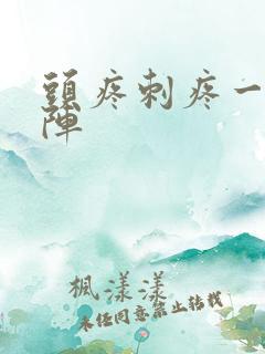 头疼刺疼一阵一阵 头疼刺疼一阵一阵