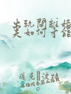 出轨闹离婚的丈夫如何才能挽回 出轨闹离婚的丈夫如何才能挽回