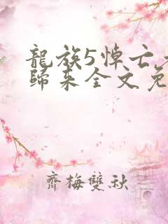 龙族5悼亡者的归来全文免费阅读