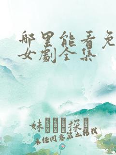 哪里能看免费少女剧全集 哪里能看免费少女剧全集