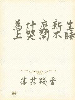 为什么新生儿晚上哭闹不睡觉 为什么新生儿晚上哭闹不睡觉