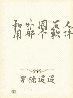 和外国友人聊天用哪个软件好