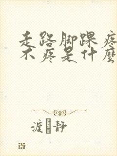 走路脚踝疼不走不疼是什么原因 走路脚踝疼不走不疼是什么原因