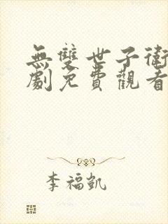 无双世子卫渊短剧免费观看 无双世子卫渊短剧免费观看