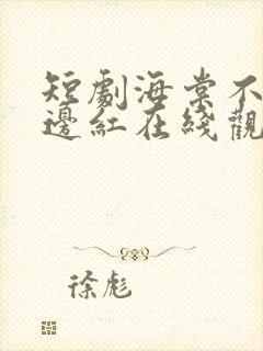 短剧海棠不是鬓边红在线观看