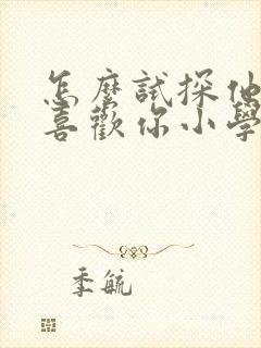 怎么试探他喜不喜欢你小学生