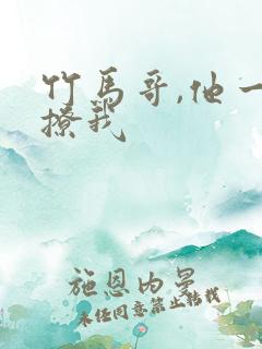竹马哥,他一直撩我