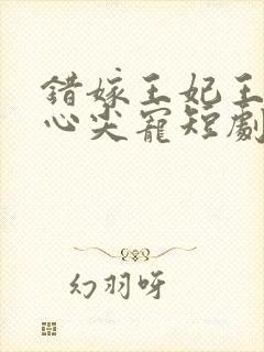 错嫁王妃王爷的心尖宠短剧免费观看