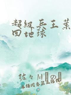 超级兵王叶谦重回地球 超级兵王叶谦重回地球