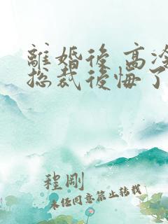 离婚后 高冷女总裁后悔了
