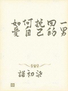 如何挽回一个不爱自己的男人