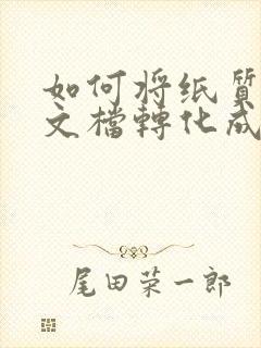 如何将纸质版的文档转化成电子版