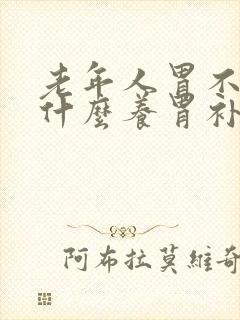 老年人胃不好吃什么养胃补品 老年人胃不好吃什么养胃补品