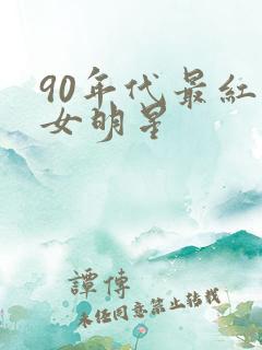 90年代最红的女明星