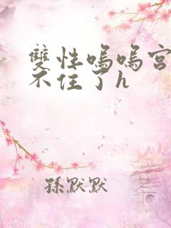 双性呜呜宫交受不住了h