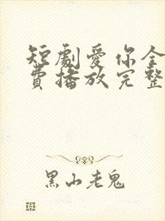 短剧爱你全集免费播放完整版