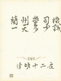 兰州带司机租车一天多少钱 兰州带司机租车一天多少钱