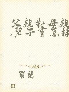 父亲对母亲不好,儿子会怎样对待妻子