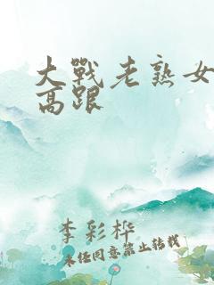 大战老熟女丝袜高跟
