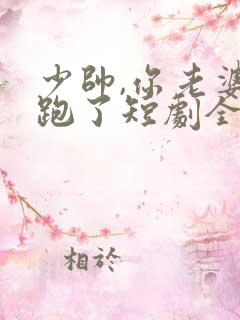 少帅,你老婆又跑了短剧全集
