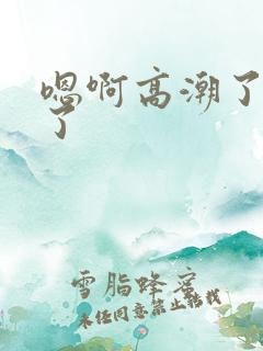 嗯啊高潮了不要了