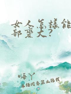 女人怎样能让胸部变大?