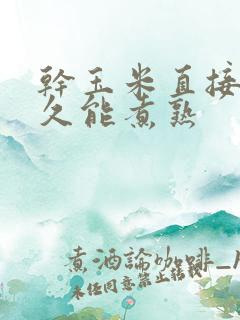 干玉米直接煮多久能煮熟