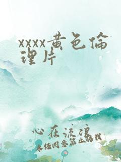 xxxx黄色伦理片
