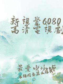 新视觉6080高清电视剧在线