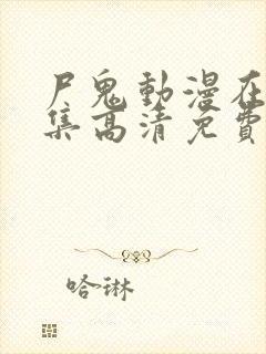 尸鬼动漫在线全集高清免费观看
