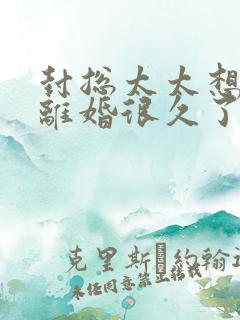 封总太太想跟你离婚很久了封庭深容辞小