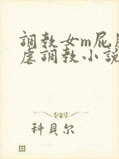 调教女m屁股撅虐调教小说