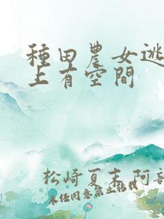 种田农女逃荒路上有空间