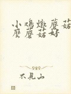 小鸡炖蘑菇用什么蘑菇好