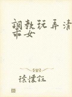 调教玩弄清纯乖乖女