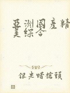 亚洲国产精品欧美综合