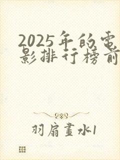 2025年的电影排行榜前十名