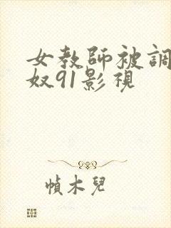 女教师被调教雌奴91影视