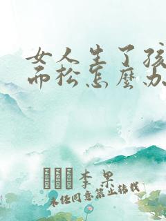 女人生了孩子下面松怎么办
