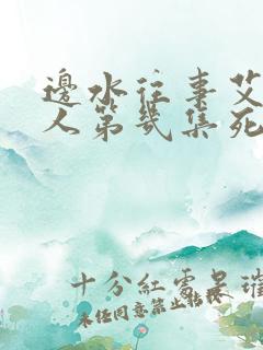 边水往事艾梭夫人第几集死了