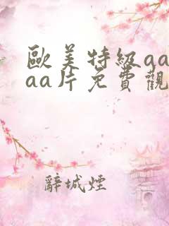 欧美特级aaaaa片免费观看